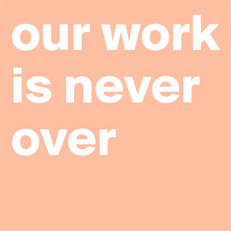 our work is never over|More.